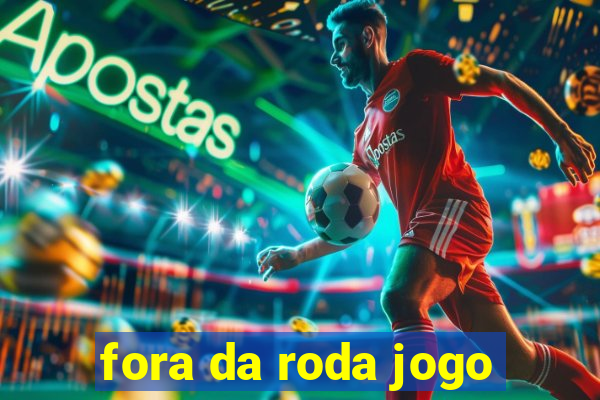 fora da roda jogo